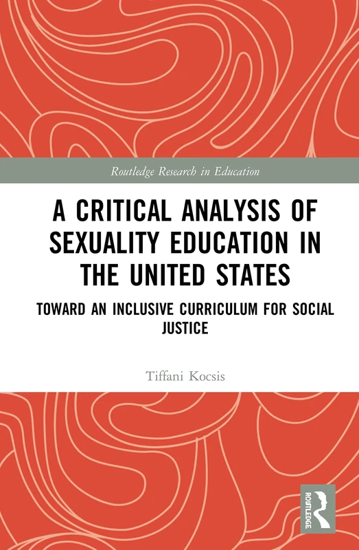 A Critical Analysis of Sexuality Education in the United States: Toward an Inclusive Curriculum for Social Justice (Routledge Research in Education)