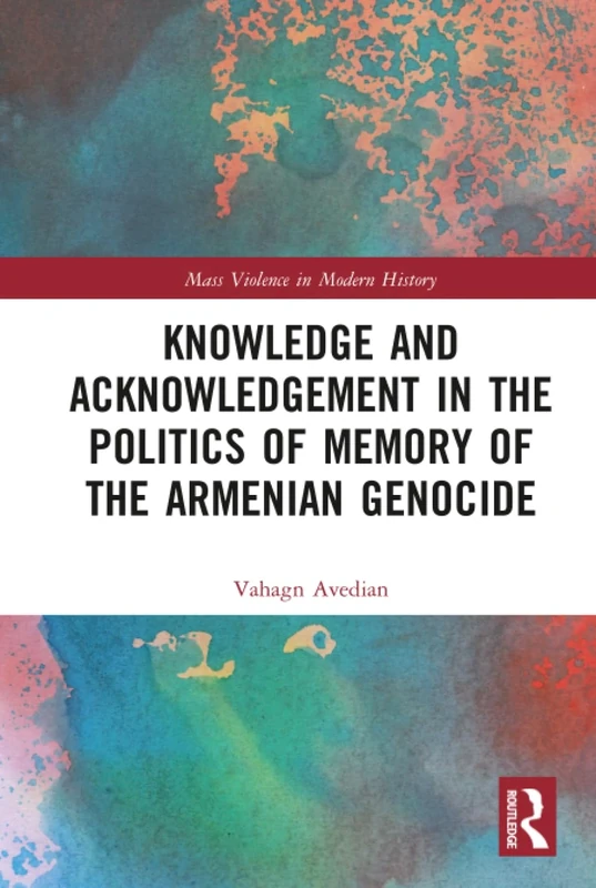 Knowledge and Acknowledgement in the Politics of Memory of the Armenian Genocide (Mass Violence in Modern History)