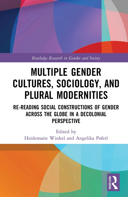 Multiple Gender Cultures, Sociology, and Plural Modernities: Re-reading Social Constructions of Gender across the Globe in a Decolonial Perspective (Routledge Research in Gender and Society)