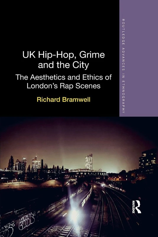 UK Hip-Hop, Grime and the City: The Aesthetics and Ethics of London's Rap Scenes (Routledge Advances in Ethnography)