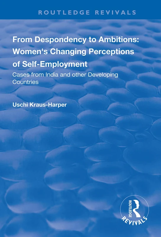 From Despondency to Ambitions: Women's Changing Perceptions of Self-Employment: Cases from India and Other Developing Countries (Routledge Revivals)