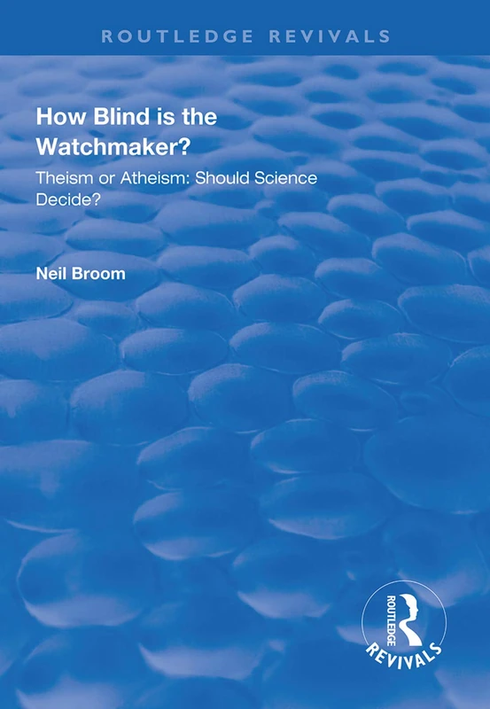 How Blind is the Watchmaker?: Theism or Atheism: Should Science Decide? (Routledge Revivals)