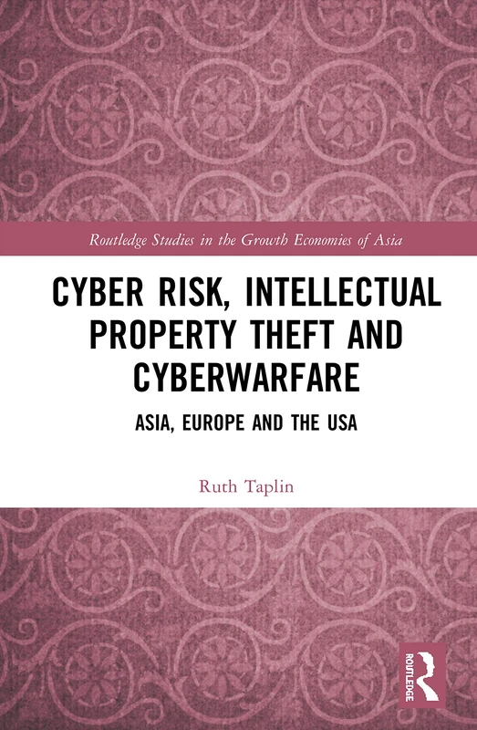 Cyber Risk, Intellectual Property Theft and Cyberwarfare: Asia, Europe and the USA (Routledge Studies in the Growth Economies of Asia)