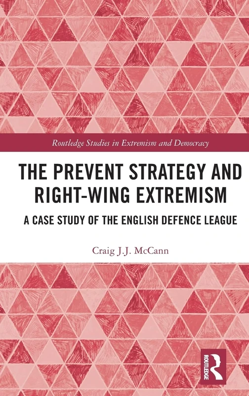 The Prevent Strategy and Right-wing Extremism: A Case Study of the English Defence League (Routledge Studies in Extremism and Democracy)