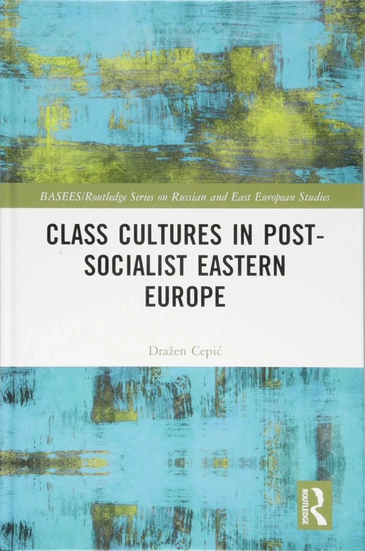 Class Cultures in Post-Socialist Eastern Europe (BASEES/Routledge Series on Russian and East European Studies)