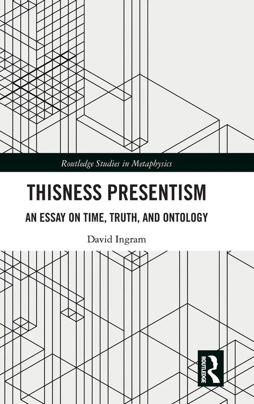 Thisness Presentism: An Essay on Time, Truth, and Ontology (Routledge Studies in Metaphysics)