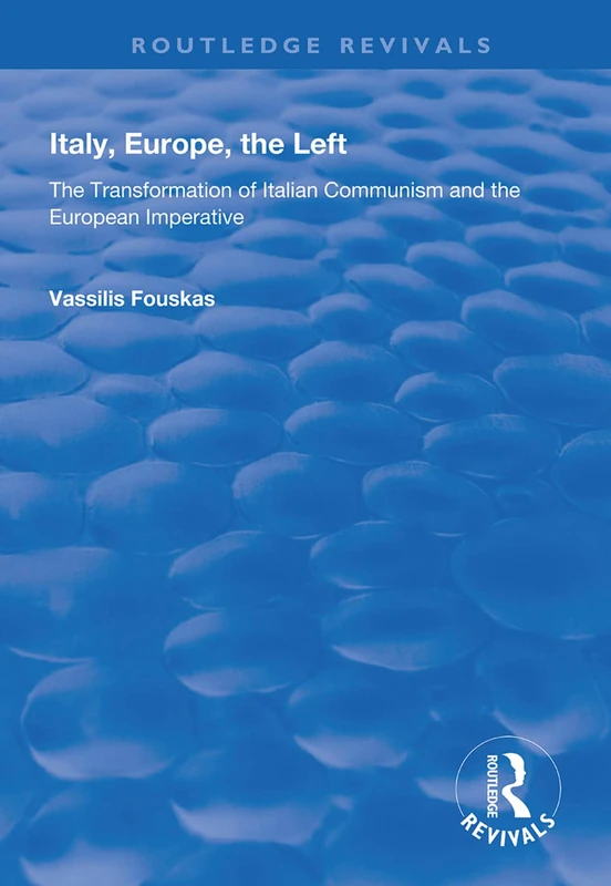 Italy, Europe, The Left: The Transformation of Italian Communism and the European Imperative (Routledge Revivals)