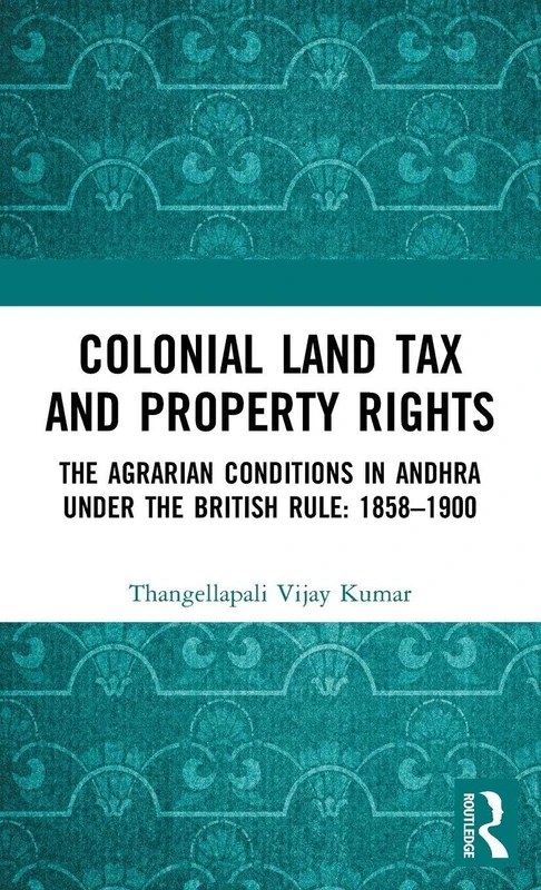 Colonial Land Tax and Property Rights: The Agrarian Conditions in Andhra under the British Rule: 1858-1900