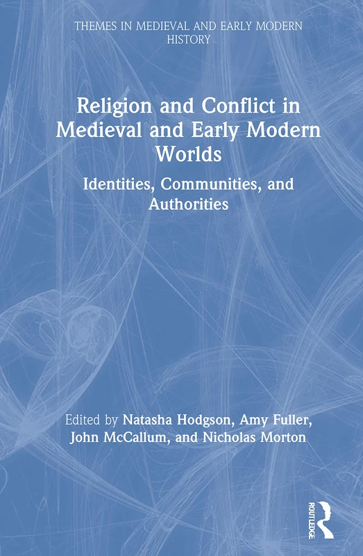 Religion and Conflict in Medieval and Early Modern Worlds: Identities, Communities and Authorities (Themes in Medieval and Early Modern History)
