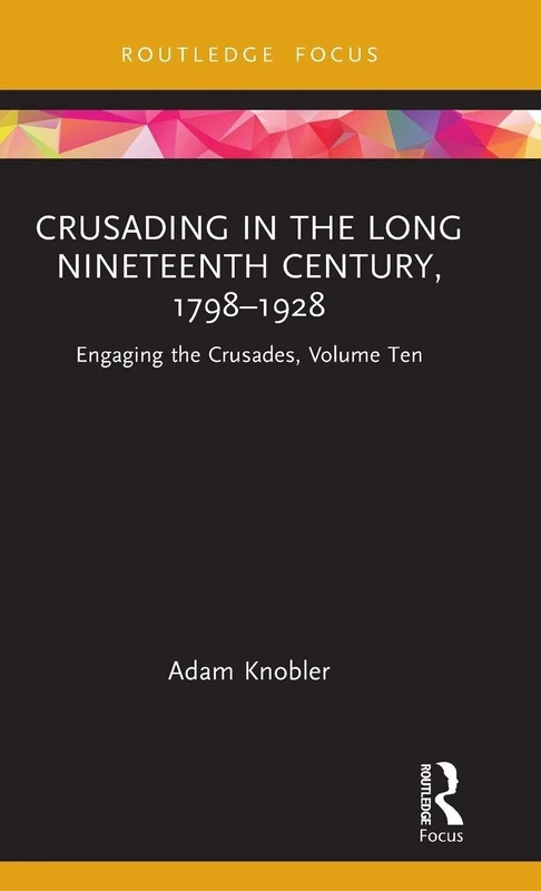 Crusading in the Long Nineteenth Century, 1798–1928: Engaging the Crusades, Volume Ten