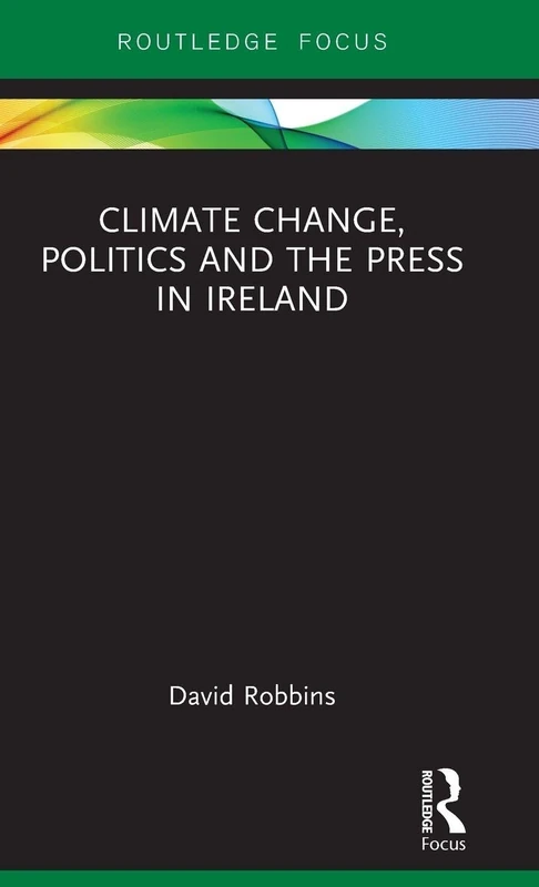 Climate Change, Politics and the Press in Ireland (Routledge Focus on Environment and Sustainability)