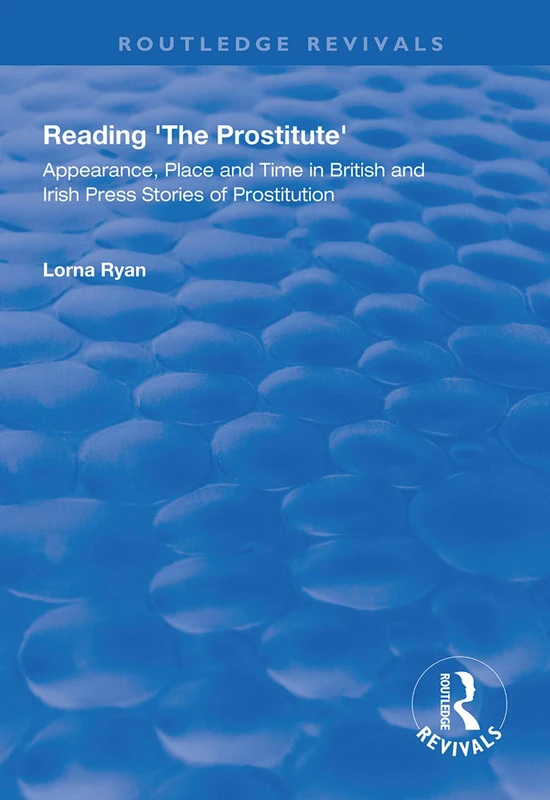 Reading the Prostitute: Appearance, Place and Time in British and Irish Press Stories of Prostitution (Routledge Revivals)