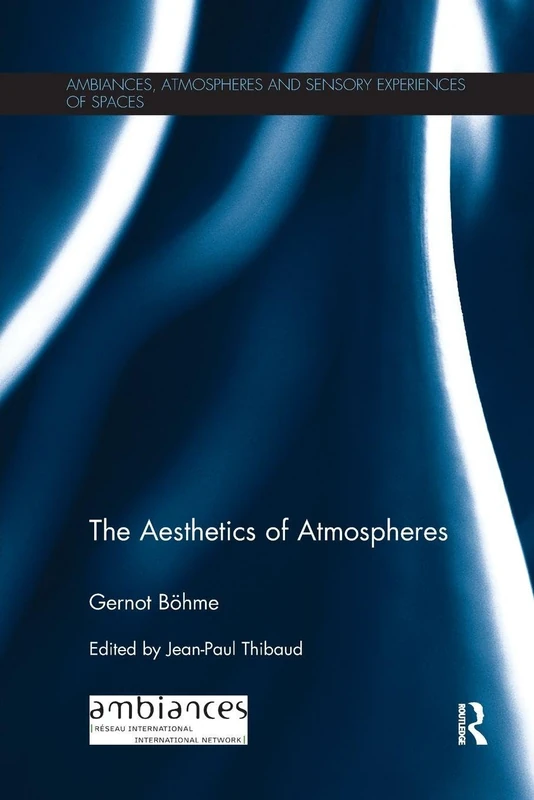 The Aesthetics of Atmospheres (Ambiances, Atmospheres and Sensory Experiences of Spaces)