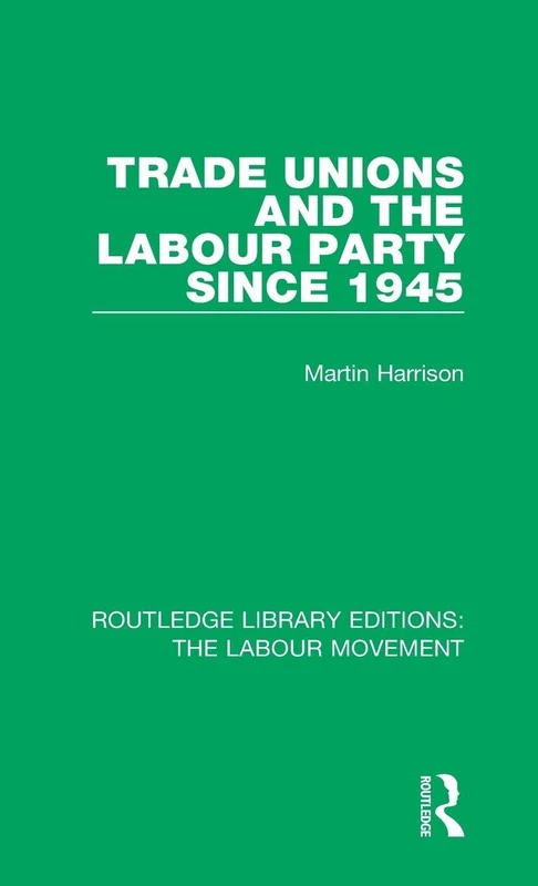 Trade Unions and the Labour Party since 1945: 15 (Routledge Library Editions: The Labour Movement)