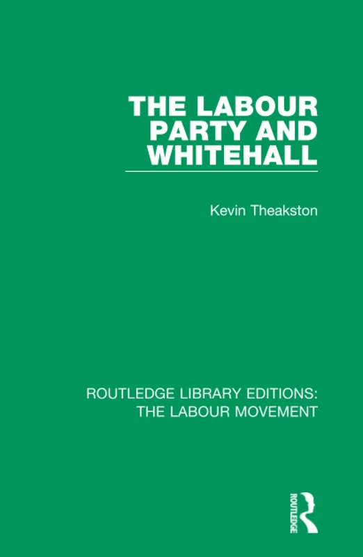 The Labour Party and Whitehall: 38 (Routledge Library Editions: The Labour Movement)