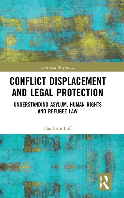 Conflict Displacement and Legal Protection: Understanding Asylum, Human Rights and Refugee Law (Law and Migration)