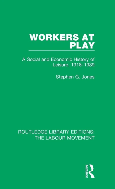 Workers at Play: A Social and Economic History of Leisure, 1918-1939: 17 (Routledge Library Editions: The Labour Movement)