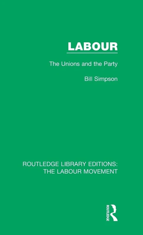 Labour: The Unions and the Party: 31 (Routledge Library Editions: The Labour Movement)