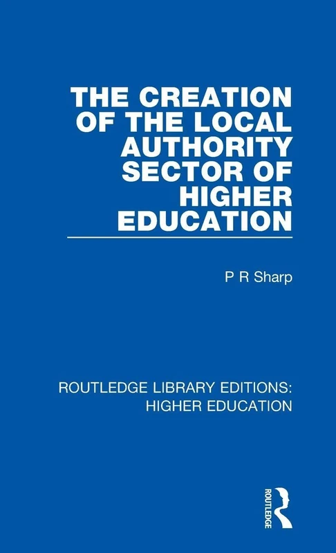 The Creation of the Local Authority Sector of Higher Education: 27 (Routledge Library Editions: Higher Education)