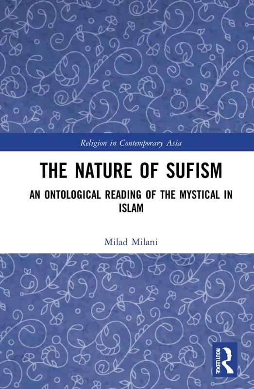 The Nature of Sufism: An Ontological Reading of the Mystical in Islam (Routledge Religion in Contemporary Asia Series)