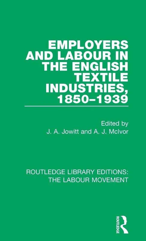 Employers and Labour in the English Textile Industries, 1850-1939: 19 (Routledge Library Editions: The Labour Movement)