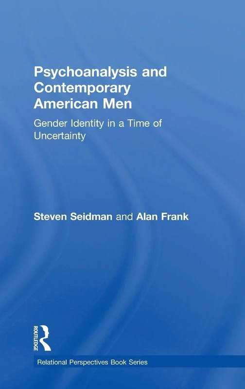 Psychoanalysis and Contemporary American Men: Gender Identity in a Time of Uncertainty (Relational Perspectives Book Series)