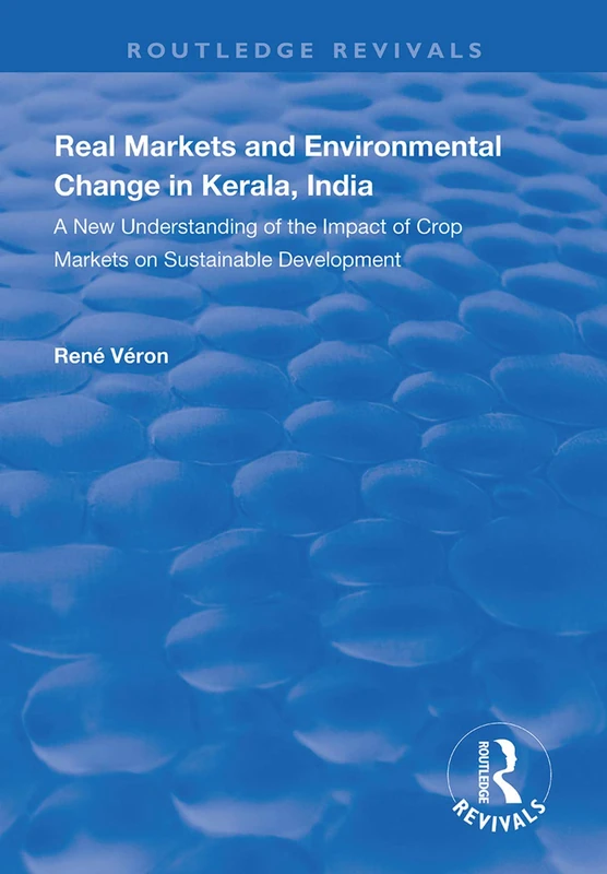 Real Markets and Environmental Change in Kerala, India: A New Understanding of the Impact of Crop Markets on Sustainable Development (Routledge Revivals)