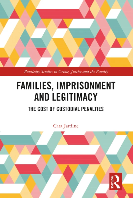Families, Imprisonment and Legitimacy: The Cost of Custodial Penalties (Routledge Studies in Crime, Justice and the Family)