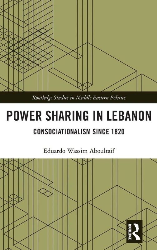 Power Sharing in Lebanon: Consociationalism Since 1820 (Routledge Studies in Middle Eastern Politics)