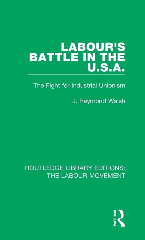 Labour's Battle in the U.S.A: he Fight for Industrial Unionism: 42 (Routledge Library Editions: The Labour Movement)