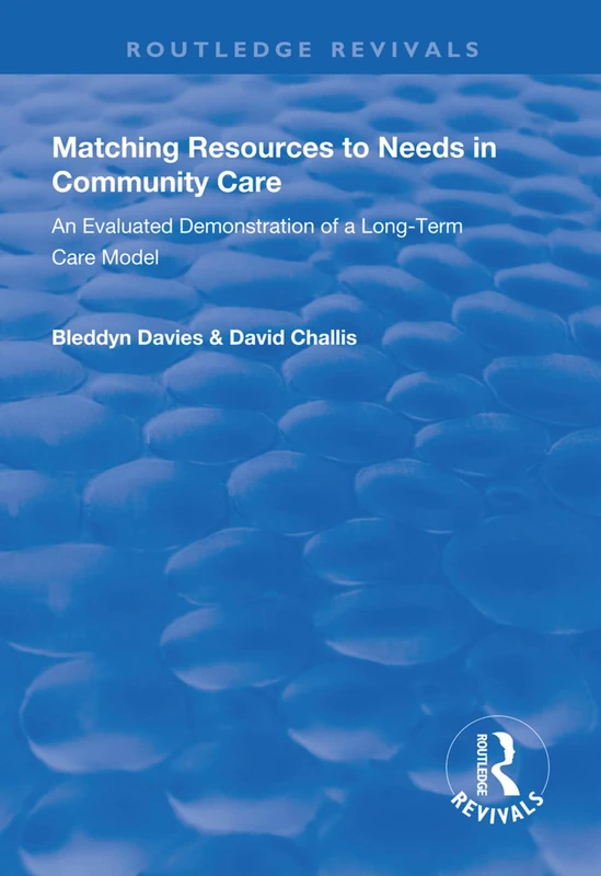 Matching Resources to Needs in Community Care: An Evaluated Demonstration of a Long-Term Care Model (Routledge Revivals)