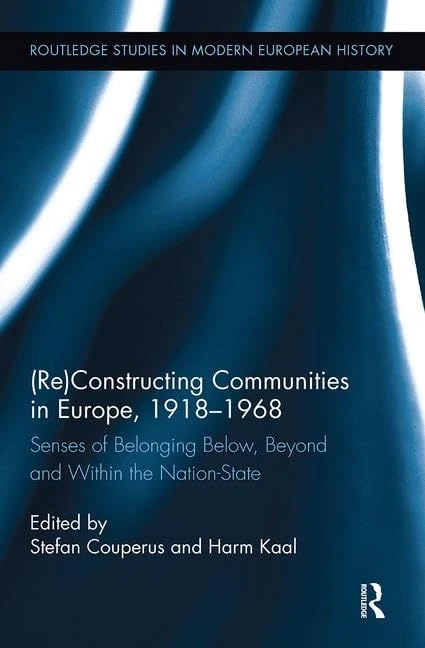 (Re)Constructing Communities in Europe, 1918-1968: Senses of Belonging Below, Beyond and Within the Nation-State (Routledge Studies in Modern European History)