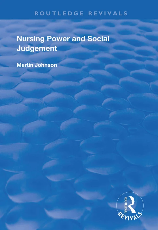 Nursing Power and Social Judgement: An Interpretive Ethnography of a Hospital Ward (Routledge Revivals)