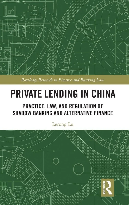 Private Lending in China: Practice, Law, and Regulation of Shadow Banking and Alternative Finance (Routledge Research in Finance and Banking Law)