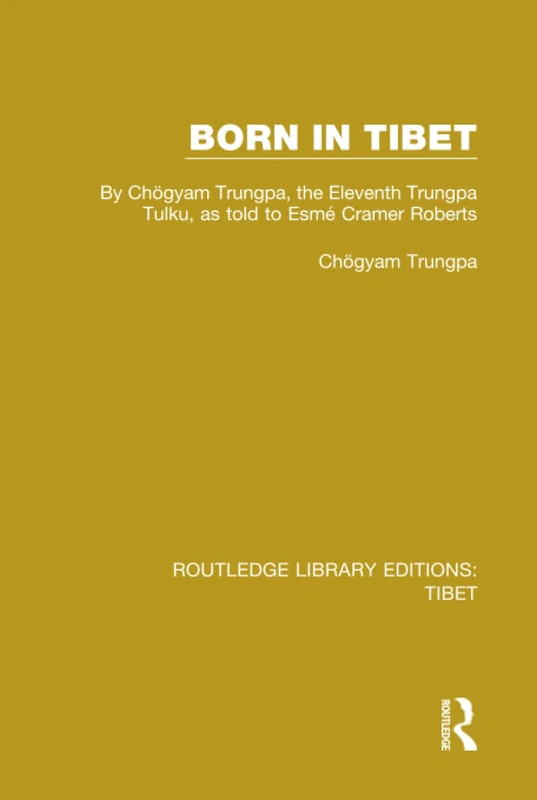 Born in Tibet: By Chögyam Trungpa, the Eleventh Trungpa Tulku, as told to Esmé Cramer Roberts: 1 (Routledge Library Editions: Tibet)