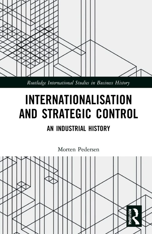 Internationalisation and Strategic Control: An Industrial History (Routledge International Studies in Business History)