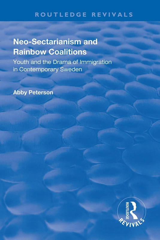 Neo-sectarianism and Rainbow Coalitions: Youth and the Drama of Immigration in Contemporary Sweden (Routledge Revivals)