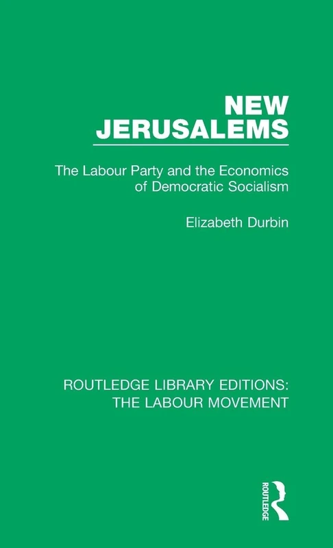 New Jerusalems: The Labour Party and the Economics of Democratic Socialism: 13 (Routledge Library Editions: The Labour Movement)