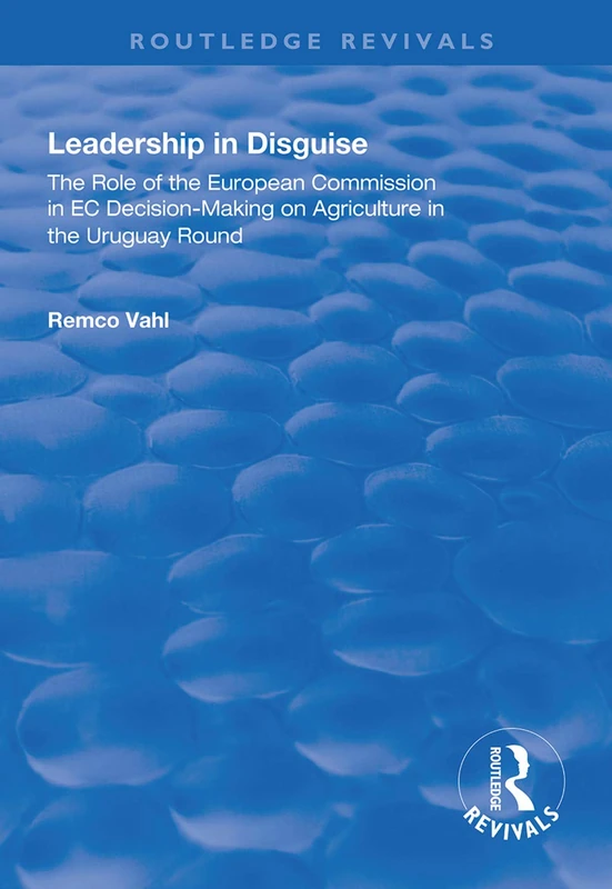 Leadership in Disguise: Role of the European Commission in EC Decision-making on Agriculture in the Uruguay Round (Routledge Revivals) - Image 1