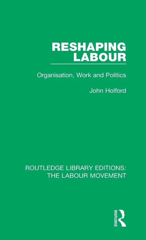 Reshaping Labour: Organisation, Work and Politics: 16 (Routledge Library Editions: The Labour Movement)