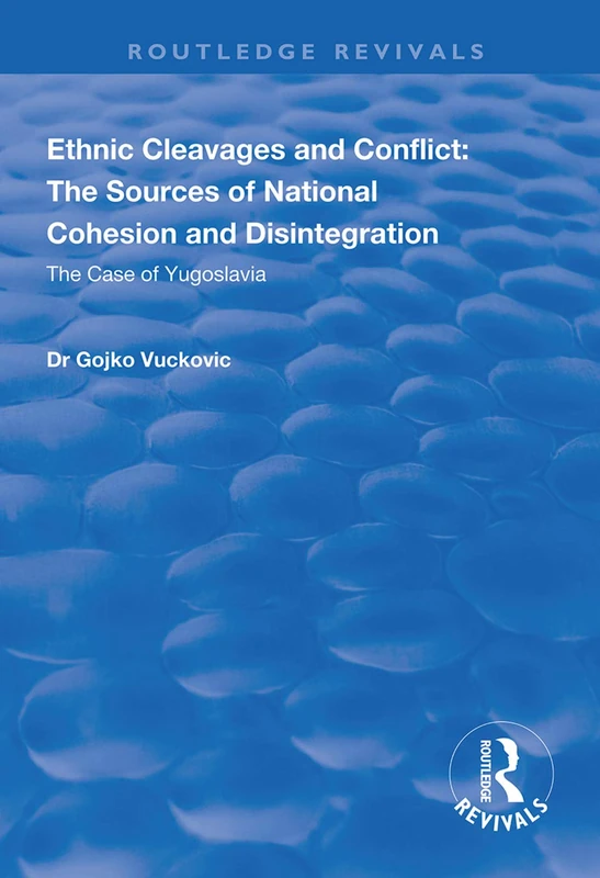 Ethnic Cleavages and Conflict: The Sources of National Cohesion and Disintegration - The Case of Yugoslavia (Routledge Revivals)