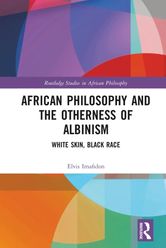 African Philosophy and the Otherness of Albinism: White Skin, Black Race (Routledge Studies in African Philosophy)