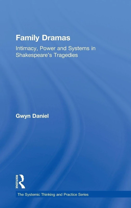 Family Dramas: Intimacy, Power and Systems in Shakespeare's Tragedies (The Systemic Thinking and Practice Series: Work with Organizations)