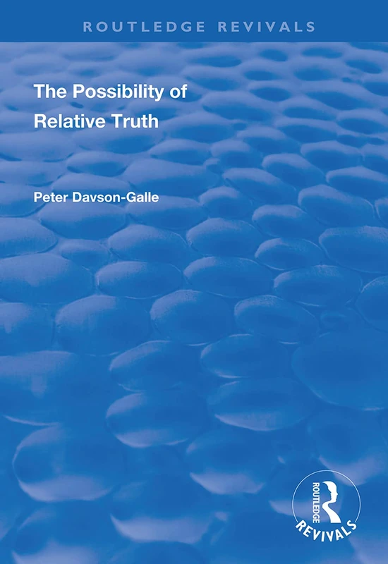 The Possibility of Relative Truth: An Examination of the Possibility of Truth Relativism Within Coherence and Correspondence Host Theories of Truth (Routledge Revivals)