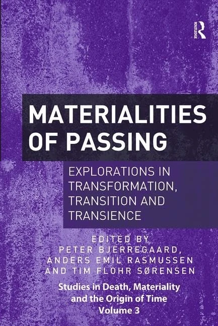 Materialities of Passing: Explorations in Transformation, Transition and Transience (Studies in Death, Materiality and the Origin of Time)