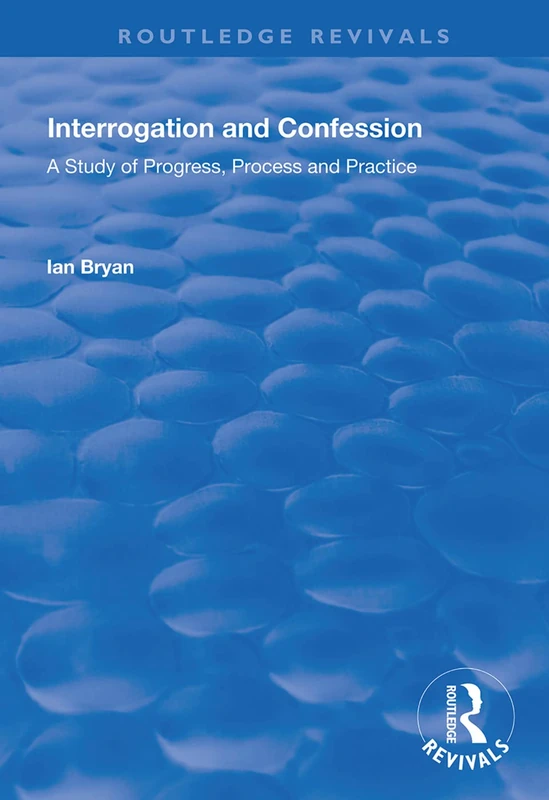Interrogation and Confession: A Study of Progress, Process and Practice (Routledge Revivals)