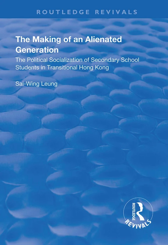The Making of an Alienated Generation: Political Socialization of Secondary School Students in Transitional Hong Kong (Routledge Revivals)
