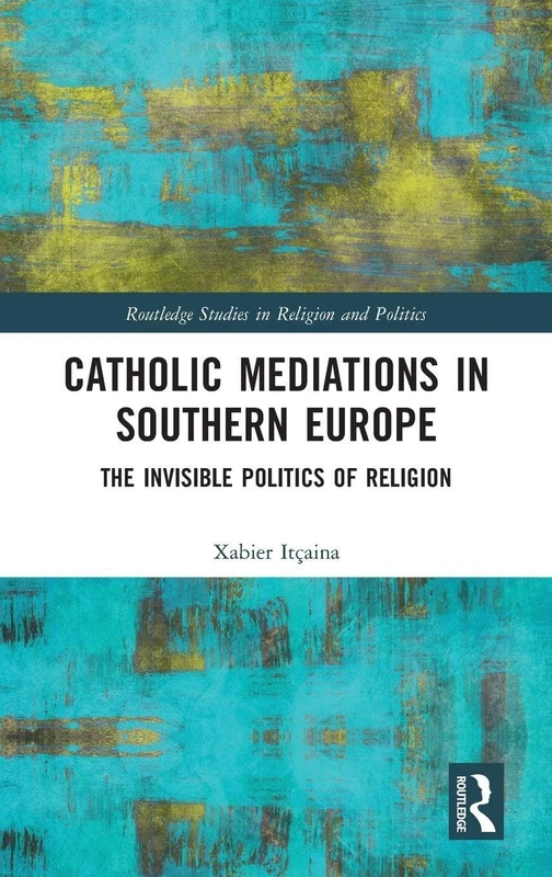 Catholic Mediations in Southern Europe: The Invisible Politics of Religion (Routledge Studies in Religion and Politics)