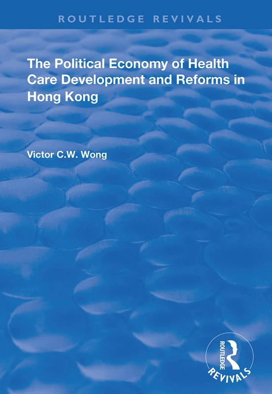 The Political Economy of Health Care Development and Reforms in Hong Kong (Routledge Revivals)