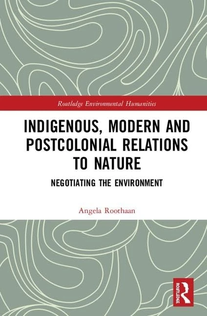 Indigenous, Modern and Postcolonial Relations to Nature: Negotiating the Environment (Routledge Environmental Humanities)